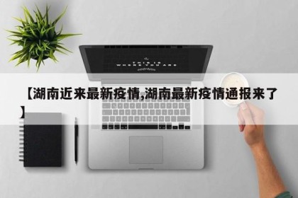 【湖南近来最新疫情,湖南最新疫情通报来了】