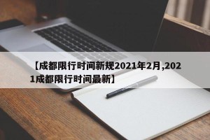 【成都限行时间新规2021年2月,2021成都限行时间最新】