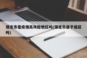 保定市是疫情高风险地区吗(保定市属于疫区吗)