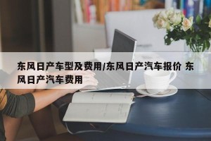 东风日产车型及费用/东风日产汽车报价 东风日产汽车费用