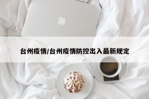 台州疫情/台州疫情防控出入最新规定