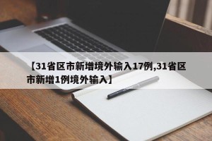 【31省区市新增境外输入17例,31省区市新增1例境外输入】