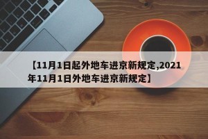 【11月1日起外地车进京新规定,2021年11月1日外地车进京新规定】