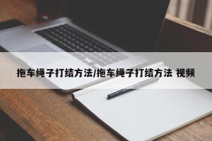 拖车绳子打结方法/拖车绳子打结方法 视频