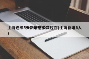 上海连续5天新增感染数过百(上海新增6人)