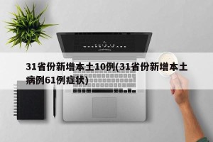 31省份新增本土10例(31省份新增本土病例61例症状)