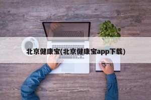 北京健康宝(北京健康宝app下载)