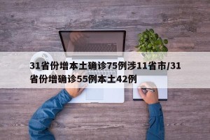 31省份增本土确诊75例涉11省市/31省份增确诊55例本土42例