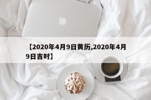 【2020年4月9日黄历,2020年4月9日吉时】