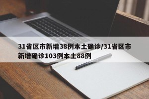 31省区市新增38例本土确诊/31省区市新增确诊103例本土88例