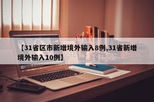 【31省区市新增境外输入8例,31省新增境外输入10例】