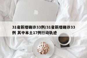 31省新增确诊33例/31省新增确诊33例 其中本土17例行动轨迹