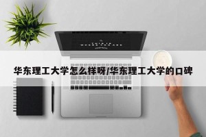 华东理工大学怎么样呀/华东理工大学的口碑