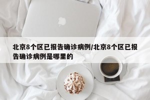北京8个区已报告确诊病例/北京8个区已报告确诊病例是哪里的