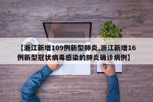 【浙江新增109例新型肺炎,浙江新增16例新型冠状病毒感染的肺炎确诊病例】