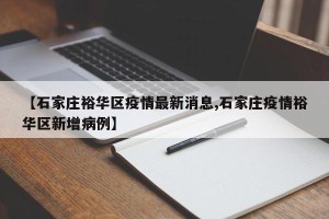 【石家庄裕华区疫情最新消息,石家庄疫情裕华区新增病例】