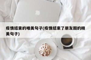 疫情结束的唯美句子(疫情结束了朋友圈的精美句子)