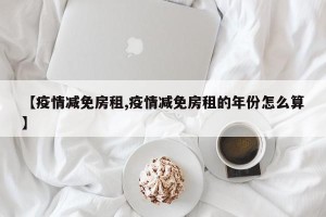 【疫情减免房租,疫情减免房租的年份怎么算】