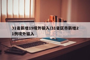 31省新增19境外输入/31省区市新增21例境外输入