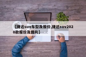 【捷达suv车型及报价,捷达suv2020款报价及图片】