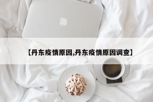 【丹东疫情原因,丹东疫情原因调查】