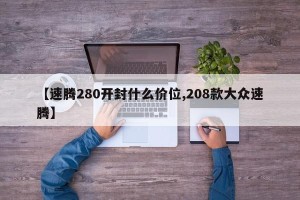 【速腾280开封什么价位,208款大众速腾】