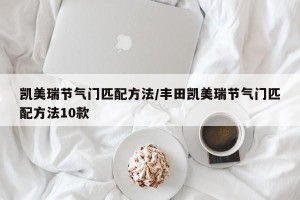 凯美瑞节气门匹配方法/丰田凯美瑞节气门匹配方法10款