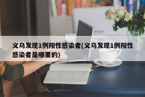 义乌发现1例阳性感染者(义乌发现1例阳性感染者是哪里的)