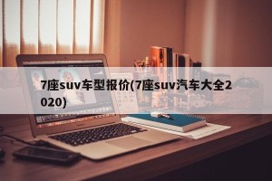 7座suv车型报价(7座suv汽车大全2020)