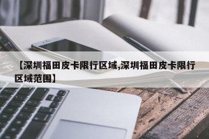 【深圳福田皮卡限行区域,深圳福田皮卡限行区域范围】