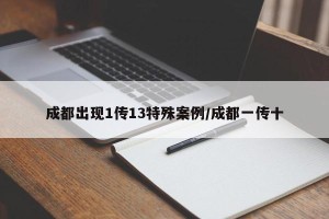 成都出现1传13特殊案例/成都一传十