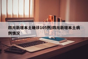 四川新增本土确诊105例/四川新增本土病例情况
