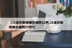 【31省份新增确诊病例22例,31省份新增确诊病例15例t】