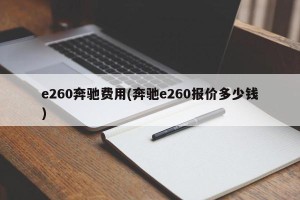e260奔驰费用(奔驰e260报价多少钱)