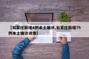 【石家庄新增4例本土确诊,石家庄新增75例本土确诊详情】