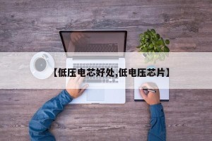 【低压电芯好处,低电压芯片】