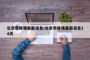 北京市疫情最新消息/北京市疫情最新消息14天