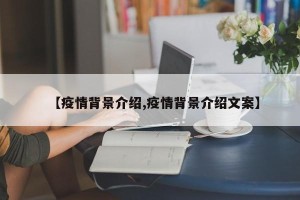 【疫情背景介绍,疫情背景介绍文案】