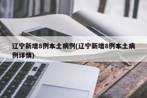 辽宁新增8例本土病例(辽宁新增8例本土病例详情)