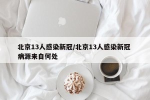 北京13人感染新冠/北京13人感染新冠 病源来自何处
