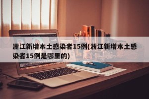 浙江新增本土感染者15例(浙江新增本土感染者15例是哪里的)