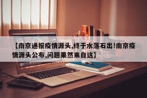 【南京通报疫情源头,终于水落石出!南京疫情源头公布,问题果然来自这】