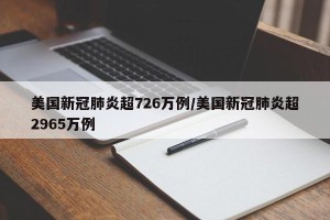 美国新冠肺炎超726万例/美国新冠肺炎超2965万例