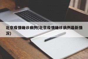 北京疫情确诊病例(北京疫情确诊病例最新情况)