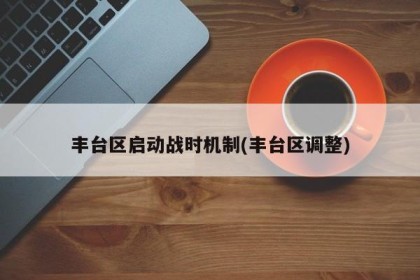 丰台区启动战时机制(丰台区调整)