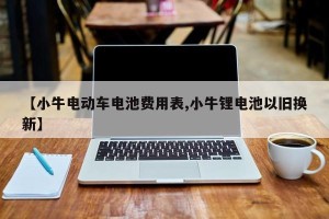 【小牛电动车电池费用表,小牛锂电池以旧换新】