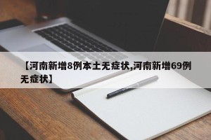 【河南新增8例本土无症状,河南新增69例无症状】