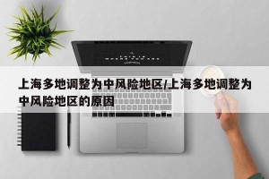 上海多地调整为中风险地区/上海多地调整为中风险地区的原因
