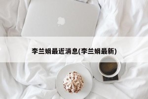 李兰娟最近消息(李兰娟最新)