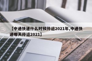 【中通快递什么时候停运2021年,中通快递哪天停运2021】